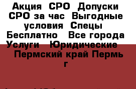 Акция! СРО! Допуски СРО за1час! Выгодные условия! Спецы! Бесплатно - Все города Услуги » Юридические   . Пермский край,Пермь г.